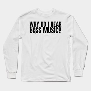 Why Do I Hear Boss Music? Long Sleeve T-Shirt